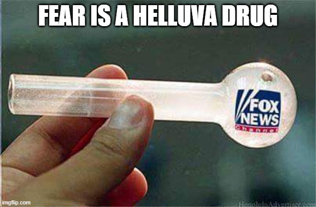 With An Audience Of Addicts That Are More Amygdalae Than Men | FEAR IS A HELLUVA DRUG | image tagged in fox news,fear,addiction,mental illness,paranoia,crackhead | made w/ Imgflip meme maker