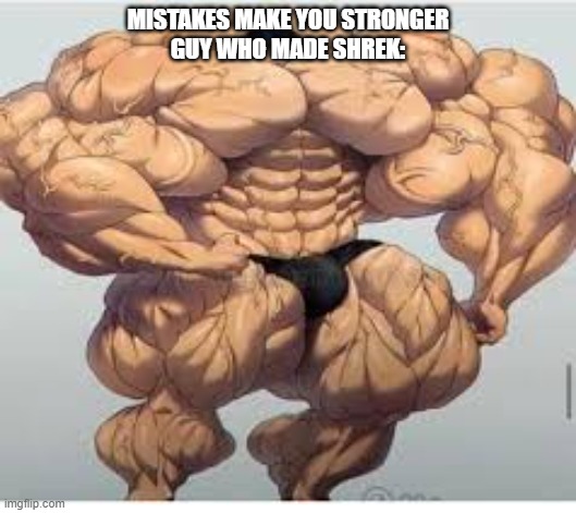 (this is a joke, shrek is awesome) | MISTAKES MAKE YOU STRONGER
GUY WHO MADE SHREK: | image tagged in mistakes make you stronger | made w/ Imgflip meme maker
