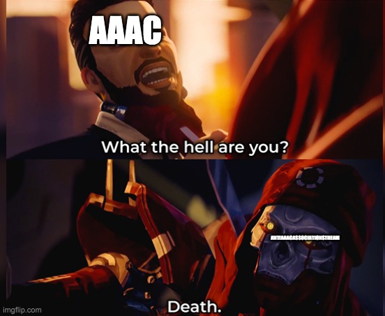 What the hell are you? Death | AAAC; ANTIAAACASSOCIATIONSTREAM | image tagged in what the hell are you death | made w/ Imgflip meme maker