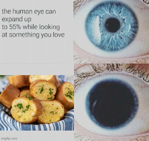 garlic bread yum | image tagged in eye pupil expand | made w/ Imgflip meme maker
