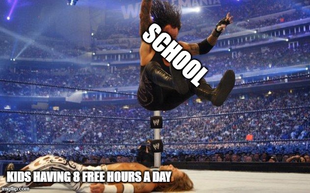 undertaker smaching | SCHOOL; KIDS HAVING 8 FREE HOURS A DAY | image tagged in undertaker,smash,hurt | made w/ Imgflip meme maker