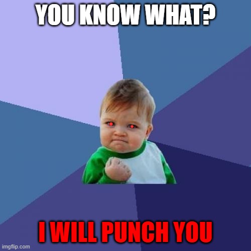 the baby will punch you! | YOU KNOW WHAT? I WILL PUNCH YOU | image tagged in memes | made w/ Imgflip meme maker
