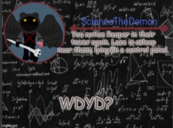 Science's template for scientists | You notice Reaper in their tower again. Laze is asleep near them, lying on a control panel. WDYD? | image tagged in science's template for scientists | made w/ Imgflip meme maker