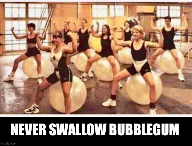 NEVER SWALLOW BUBBLEGUM | image tagged in bubblegum,workout | made w/ Imgflip meme maker