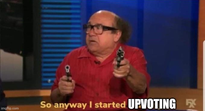 Started blasting | UPVOTING | image tagged in started blasting | made w/ Imgflip meme maker