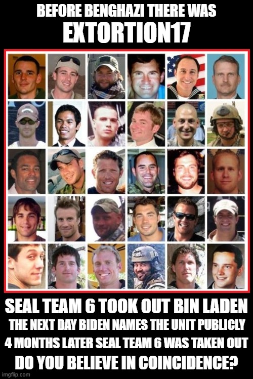 Never Forget | BEFORE BENGHAZI THERE WAS; EXTORTION17; SEAL TEAM 6 TOOK OUT BIN LADEN; THE NEXT DAY BIDEN NAMES THE UNIT PUBLICLY; 4 MONTHS LATER SEAL TEAM 6 WAS TAKEN OUT; DO YOU BELIEVE IN COINCIDENCE? | image tagged in extortion17,seal team six,american hereos | made w/ Imgflip meme maker