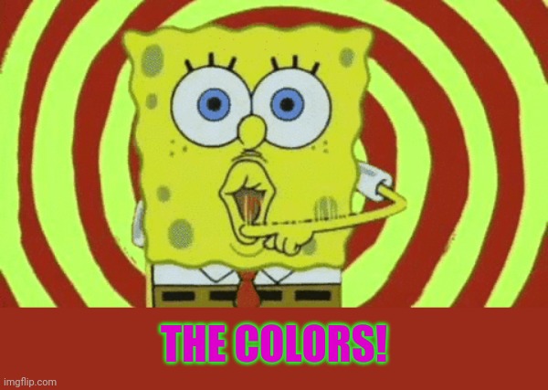 Spongebob Hypnotized | THE COLORS! | image tagged in spongebob hypnotized | made w/ Imgflip meme maker