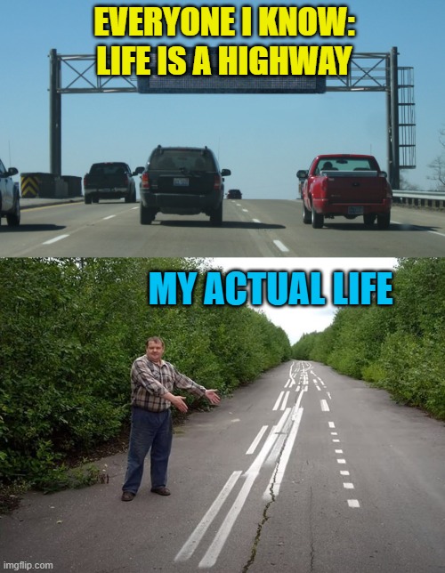 Wait! What am I supposed to do?! | EVERYONE I KNOW:
LIFE IS A HIGHWAY; MY ACTUAL LIFE | image tagged in memes,life,highway | made w/ Imgflip meme maker