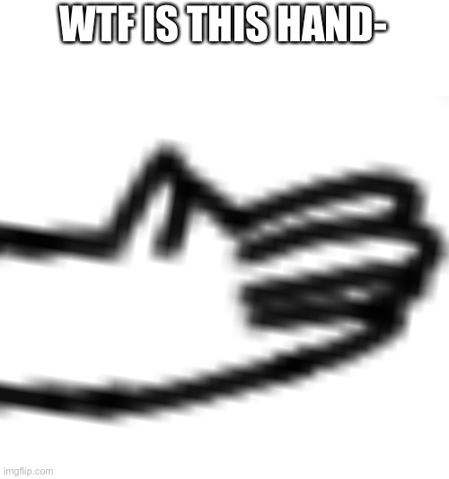 WTF IS THIS HAND- | made w/ Imgflip meme maker