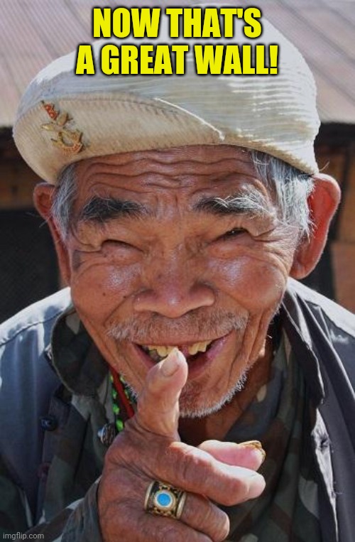Funny old Chinese man 1 | NOW THAT'S A GREAT WALL! | image tagged in funny old chinese man 1 | made w/ Imgflip meme maker