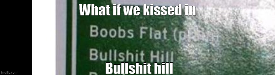 owo | What if we kissed in; Bullshit hill | made w/ Imgflip meme maker