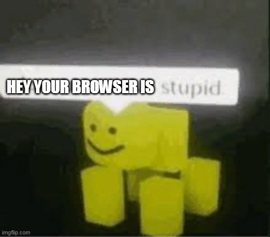 do you are have stupid | HEY YOUR BROWSER IS | image tagged in do you are have stupid | made w/ Imgflip meme maker