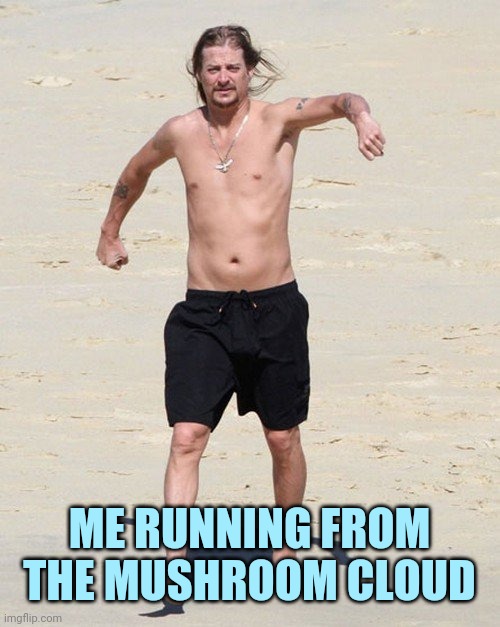 Kid rock beach | ME RUNNING FROM THE MUSHROOM CLOUD | image tagged in kid rock beach | made w/ Imgflip meme maker