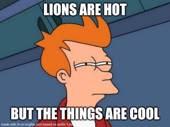 Ancient Siberia lions are so hot right now? | LIONS ARE HOT; BUT THE THINGS ARE COOL | image tagged in memes,futurama fry | made w/ Imgflip meme maker