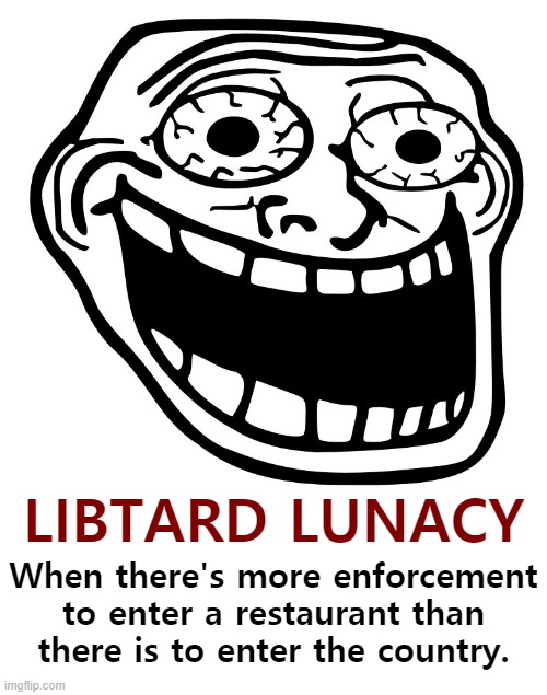 Yes, they're ACTUALLY trying to destroy the country. On purpose. | LIBTARD LUNACY; When there's more enforcement to enter a restaurant than there is to enter the country. | image tagged in libtards,leftists,communism | made w/ Imgflip meme maker