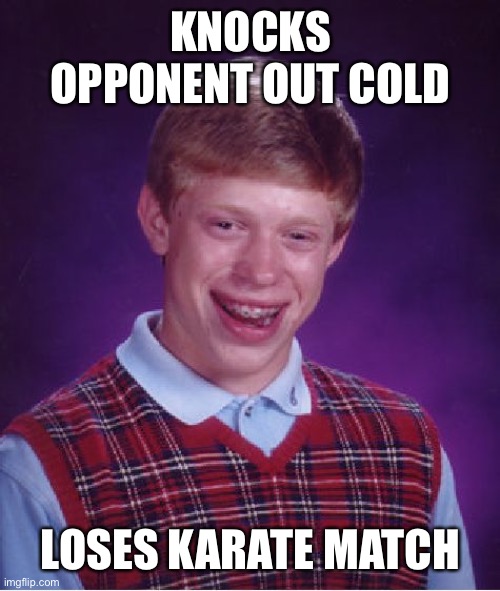 Bad Luck Brian | KNOCKS OPPONENT OUT COLD; LOSES KARATE MATCH | image tagged in memes,bad luck brian,AdviceAnimals | made w/ Imgflip meme maker