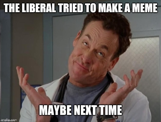 Oh well sarcastic | THE LIBERAL TRIED TO MAKE A MEME MAYBE NEXT TIME | image tagged in oh well sarcastic | made w/ Imgflip meme maker