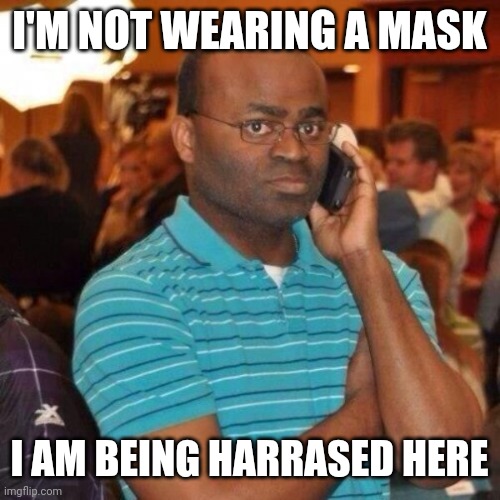 I always wear a mask but if there ever were a "you have no more recourse to the law anymore" scenario it is this? | I'M NOT WEARING A MASK; I AM BEING HARRASED HERE | image tagged in calling the police | made w/ Imgflip meme maker