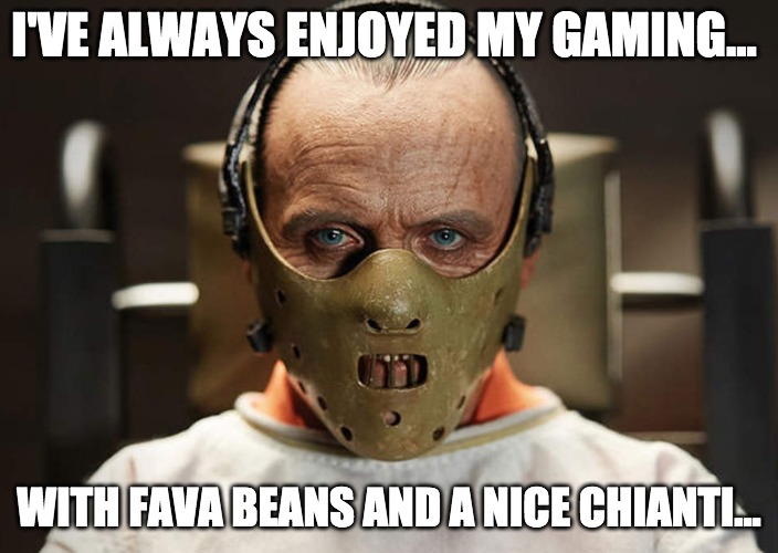 I've always enjoyed my gaming... | I'VE ALWAYS ENJOYED MY GAMING... WITH FAVA BEANS AND A NICE CHIANTI... | image tagged in hannibal lecter,gaming,mask,creepy | made w/ Imgflip meme maker