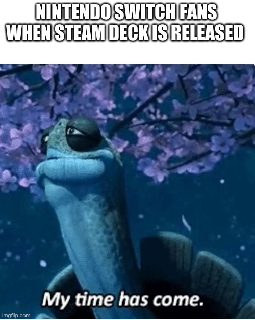 My Time Has Come | NINTENDO SWITCH FANS WHEN STEAM DECK IS RELEASED | image tagged in my time has come | made w/ Imgflip meme maker