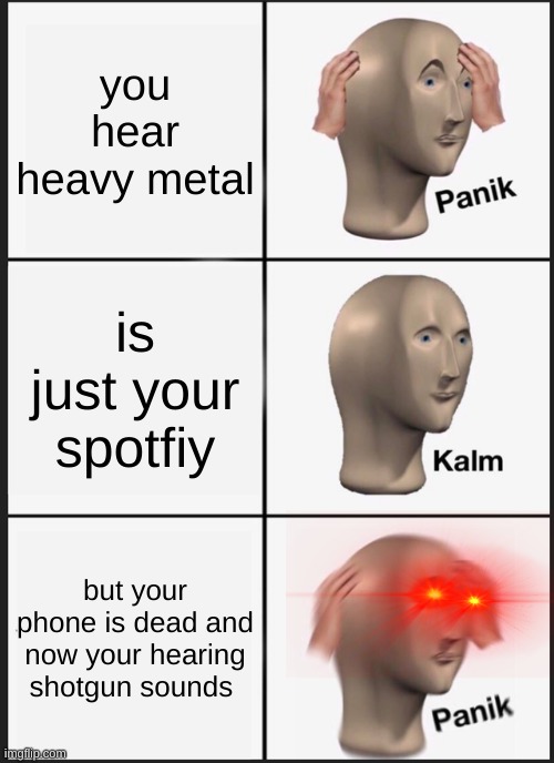 Panik Kalm Panik Meme | you hear heavy metal; is just your spotfiy; but your phone is dead and now your hearing shotgun sounds | image tagged in memes,panik kalm panik | made w/ Imgflip meme maker
