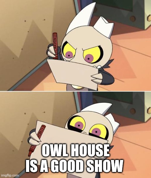 King Writing Owl House | OWL HOUSE IS A GOOD SHOW | image tagged in king writing owl house | made w/ Imgflip meme maker