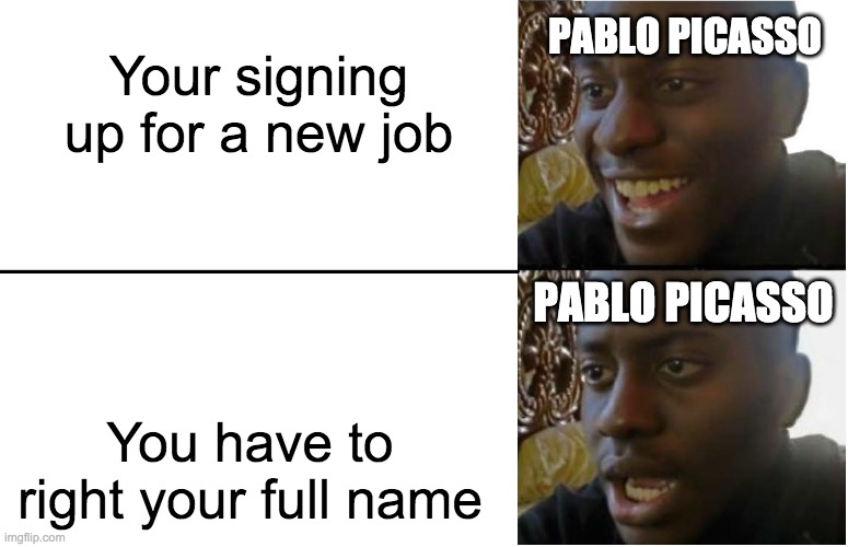Bruh... | PABLO PICASSO; Your signing up for a new job; PABLO PICASSO; You have to right your full name | image tagged in disappointed black guy,picasso,art,funny | made w/ Imgflip meme maker