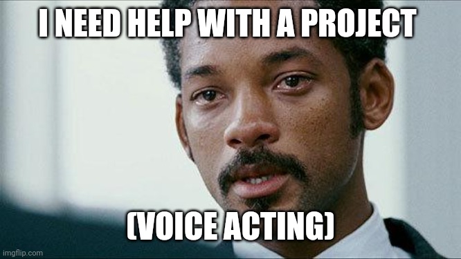 Crying Will smith | I NEED HELP WITH A PROJECT; (VOICE ACTING) | image tagged in crying will smith | made w/ Imgflip meme maker