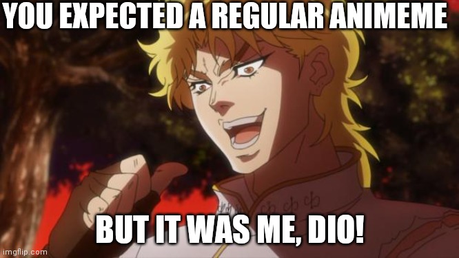 Diorolled |  YOU EXPECTED A REGULAR ANIMEME; BUT IT WAS ME, DIO! | image tagged in but it was me dio | made w/ Imgflip meme maker