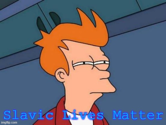 Futurama Fry | Slavic Lives Matter | image tagged in memes,futurama fry | made w/ Imgflip meme maker