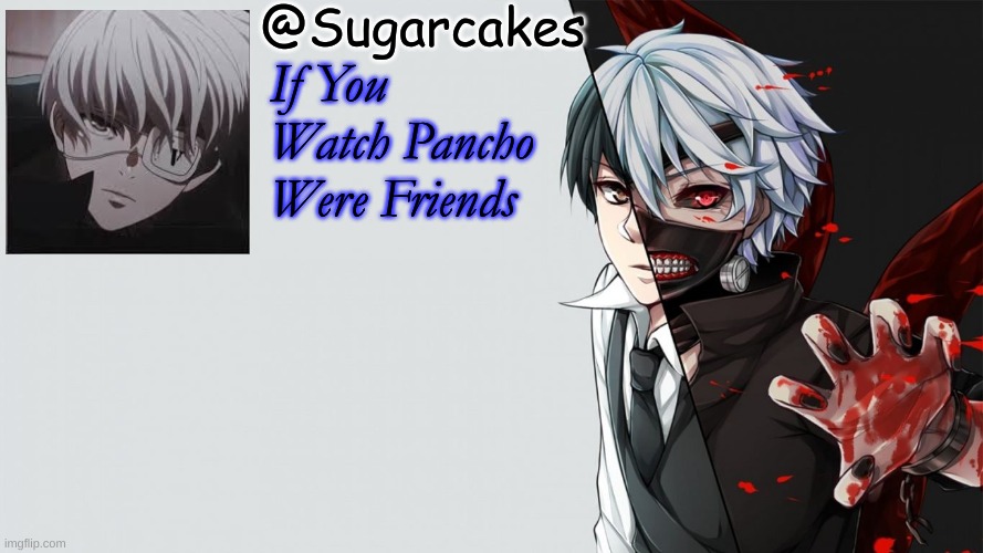 Tokyo Ghoul Temp | If You Watch Pancho Were Friends | image tagged in tokyo ghoul temp | made w/ Imgflip meme maker