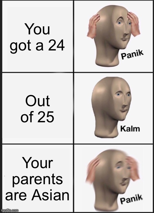 Strict parents | You got a 24; Out of 25; Your parents are Asian | image tagged in memes,panik kalm panik | made w/ Imgflip meme maker