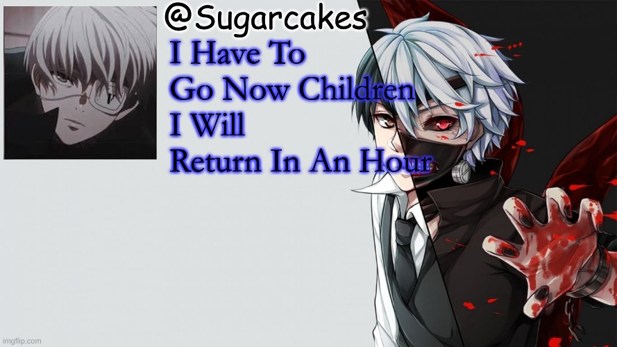 Maybe 2 Idk Maybe Even 3 | I Have To Go Now Children I Will Return In An Hour | image tagged in tokyo ghoul temp | made w/ Imgflip meme maker