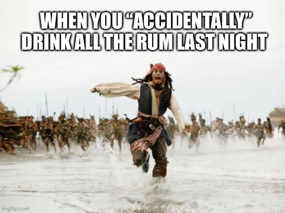Accidentally drinks all the rum | WHEN YOU “ACCIDENTALLY” DRINK ALL THE RUM LAST NIGHT | image tagged in memes,jack sparrow being chased,drinking,alcohol | made w/ Imgflip meme maker