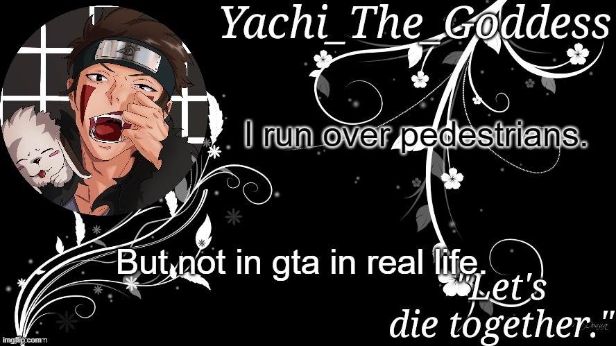 Yachi's kiba inuzuka temp | I run over pedestrians. But not in gta in real life. | image tagged in yachi's kiba inuzuka temp | made w/ Imgflip meme maker