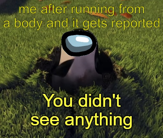 You didn't see anything | me after running from a body and it gets reported | image tagged in you didn't see anything | made w/ Imgflip meme maker