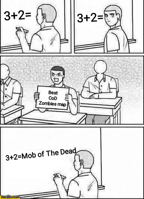 Cry about it Nacht fans (tho nacht is like my second favorite) | 3+2=; 3+2=; Best CoD Zombies map; 3+2=Mob of The Dead | image tagged in classroom cheating | made w/ Imgflip meme maker