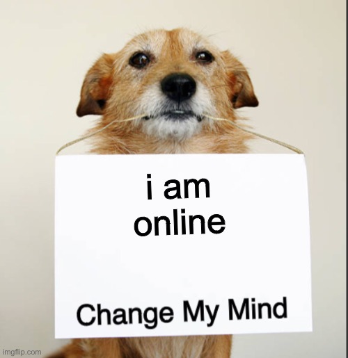 Change My Mind Dog | i am online | image tagged in change my mind dog | made w/ Imgflip meme maker
