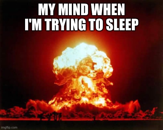 Nuclear Explosion Meme | MY MIND WHEN I'M TRYING TO SLEEP | image tagged in memes,nuclear explosion | made w/ Imgflip meme maker