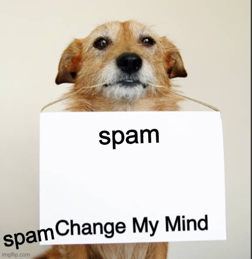 Change My Mind Dog | spam; spam | image tagged in change my mind dog | made w/ Imgflip meme maker