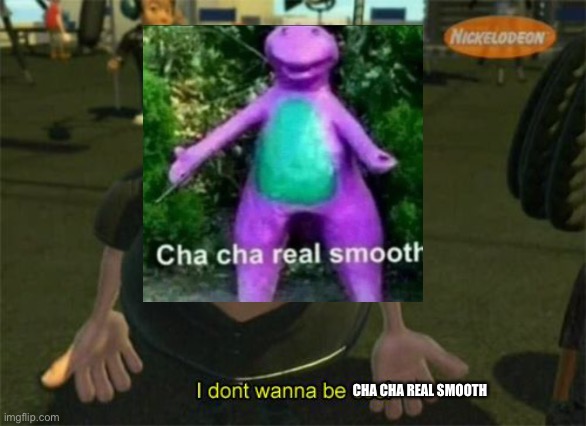 Memes | CHA CHA REAL SMOOTH | image tagged in carl wheezers my dad | made w/ Imgflip meme maker