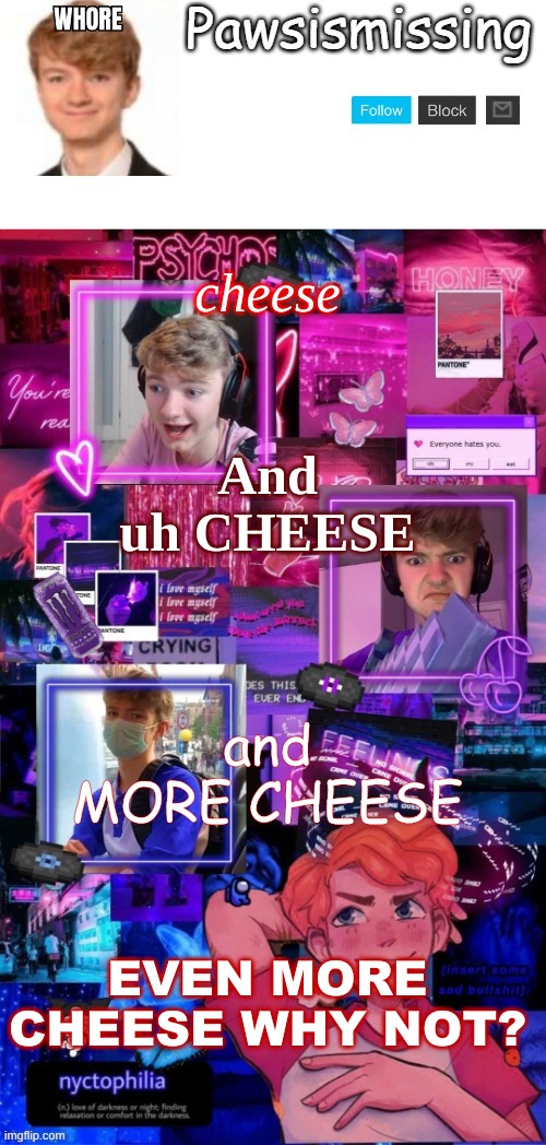 cheese; And uh CHEESE; and MORE CHEESE; EVEN MORE CHEESE WHY NOT? | made w/ Imgflip meme maker