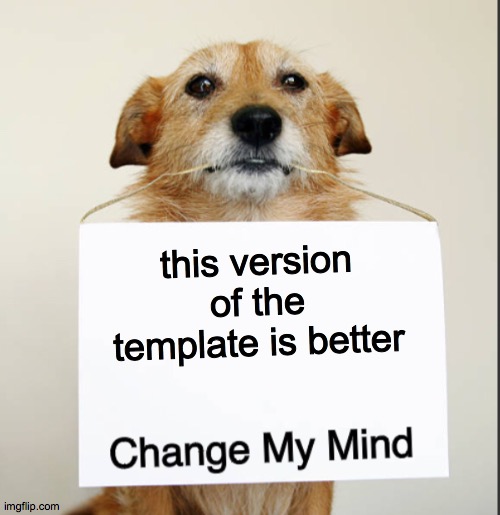 this doge>normal template | this version of the template is better | image tagged in change my mind dog,new template | made w/ Imgflip meme maker