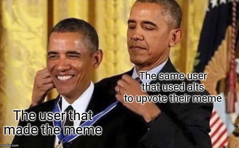 obama medal | The same user that used alts to upvote their meme; The user that made the meme | image tagged in obama medal | made w/ Imgflip meme maker