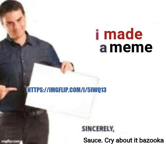 Lmao | HTTPS://IMGFLIP.COM/I/5IWQ13; Sauce. Cry about it bazooka | image tagged in i made a meme | made w/ Imgflip meme maker