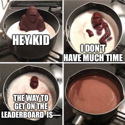 IM ACTUALLY CLOSE TO BEING #250 maybe I’m #263? | HEY KID; I DON’T HAVE MUCH TIME; THE WAY TO GET ON THE LEADERBOARD  IS— | image tagged in chocolate harambe | made w/ Imgflip meme maker