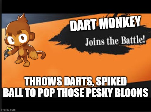Joins The Battle! | DART MONKEY; THROWS DARTS, SPIKED BALL TO POP THOSE PESKY BLOONS | image tagged in joins the battle | made w/ Imgflip meme maker