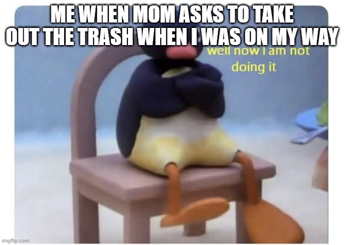 well now I am not doing it | ME WHEN MOM ASKS TO TAKE OUT THE TRASH WHEN I WAS ON MY WAY | image tagged in well now i am not doing it | made w/ Imgflip meme maker
