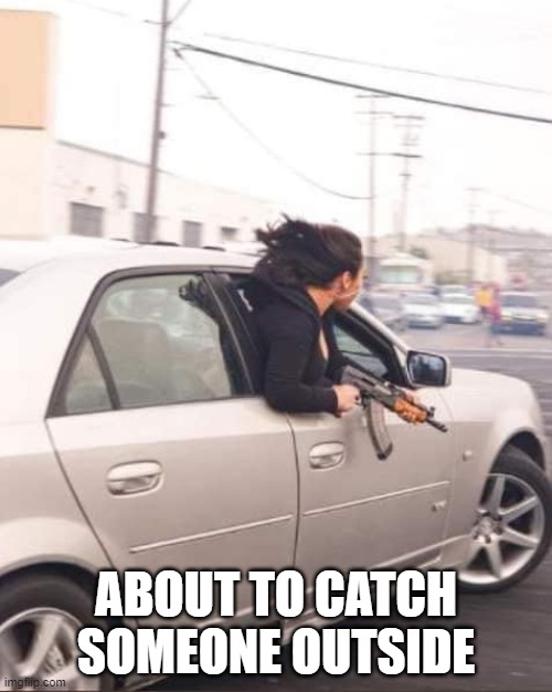 girl w/t ak47 | ABOUT TO CATCH SOMEONE OUTSIDE | image tagged in girlak46 | made w/ Imgflip meme maker