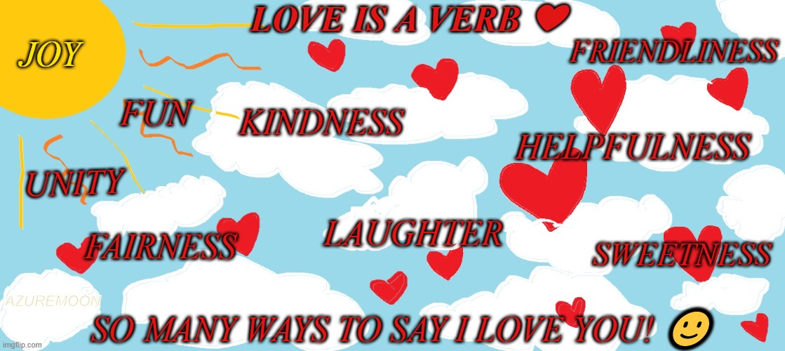 JOY IN SHOWING LOVE | LOVE IS A VERB ❤; FRIENDLINESS; JOY; FUN; KINDNESS; HELPFULNESS; UNITY; LAUGHTER; FAIRNESS; SWEETNESS; SO MANY WAYS TO SAY I LOVE YOU! 🙂; AZUREMOON | image tagged in proverb,i love you,friends,unity,laughter,inspirational quotes | made w/ Imgflip meme maker
